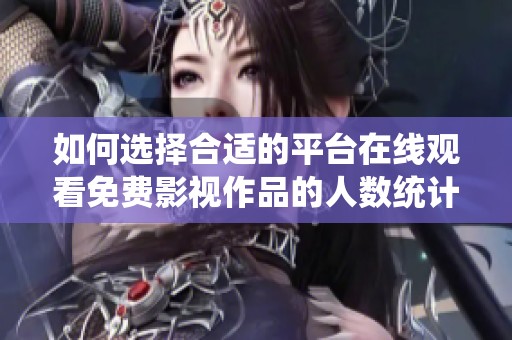 如何选择合适的平台在线观看免费影视作品的人数统计