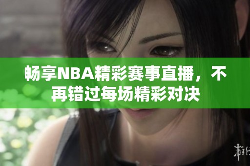 畅享NBA精彩赛事直播，不再错过每场精彩对决