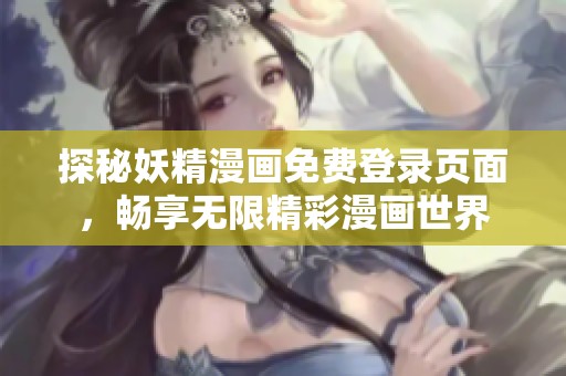 探秘妖精漫画免费登录页面，畅享无限精彩漫画世界