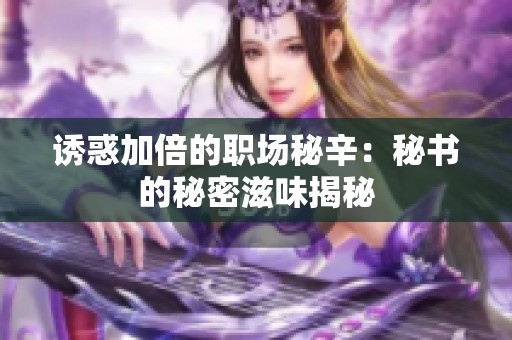 诱惑加倍的职场秘辛：秘书的秘密滋味揭秘