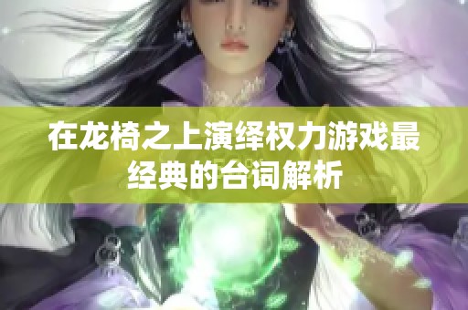 在龙椅之上演绎权力游戏最经典的台词解析