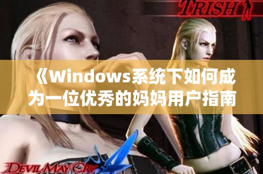 《Windows系统下如何成为一位优秀的妈妈用户指南》