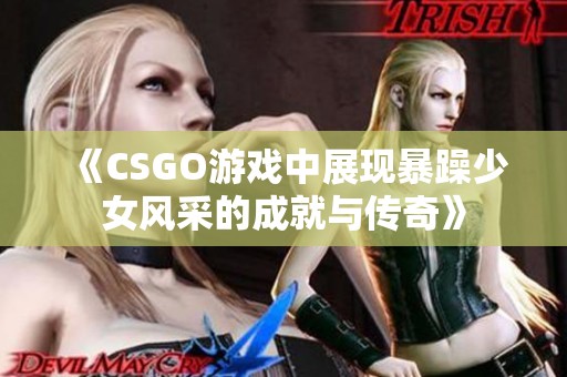 《CSGO游戏中展现暴躁少女风采的成就与传奇》