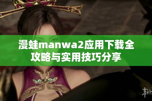 漫蛙manwa2应用下载全攻略与实用技巧分享