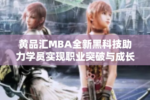 黄品汇MBA全新黑科技助力学员实现职业突破与成长