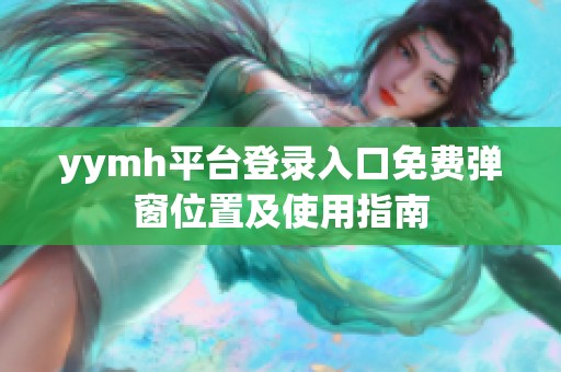 yymh平台登录入口免费弹窗位置及使用指南