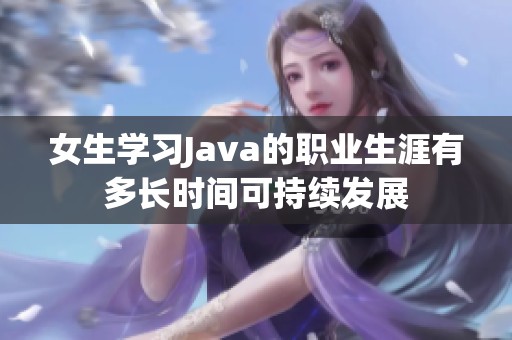 女生学习Java的职业生涯有多长时间可持续发展