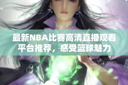 最新NBA比赛高清直播观看平台推荐，感受篮球魅力