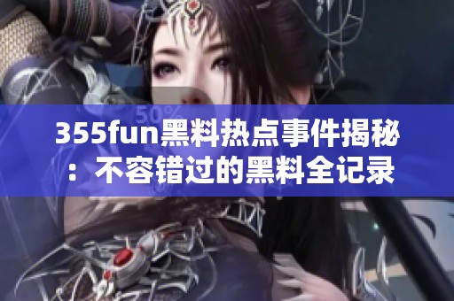 355fun黑料热点事件揭秘：不容错过的黑料全记录