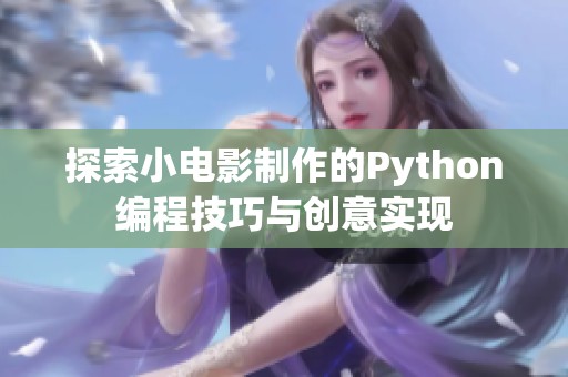 探索小电影制作的Python编程技巧与创意实现