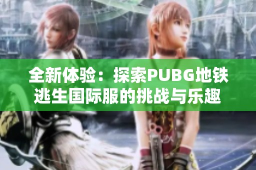 全新体验：探索PUBG地铁逃生国际服的挑战与乐趣