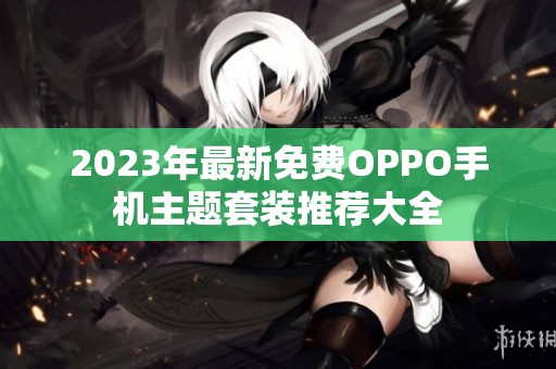 2023年最新免费OPPO手机主题套装推荐大全