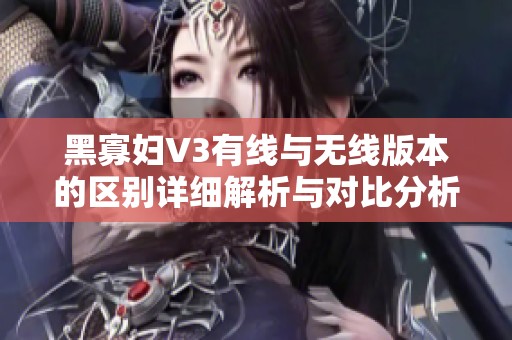 黑寡妇V3有线与无线版本的区别详细解析与对比分析