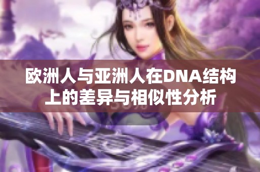 欧洲人与亚洲人在DNA结构上的差异与相似性分析