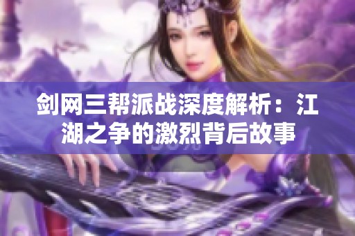 剑网三帮派战深度解析：江湖之争的激烈背后故事