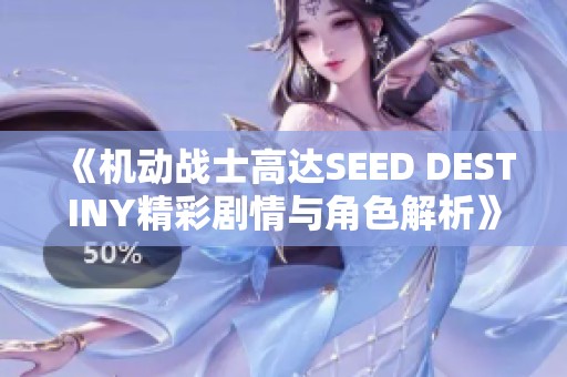 《机动战士高达SEED DESTINY精彩剧情与角色解析》