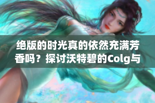 绝版的时光真的依然充满芳香吗？探讨沃特碧的Colg与DNF的魅力