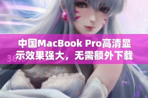 中国MacBook Pro高清显示效果强大，无需额外下载设置