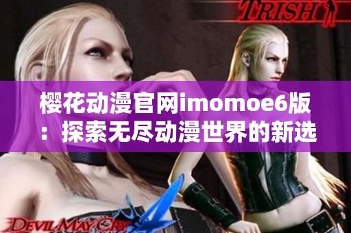 樱花动漫官网imomoe6版：探索无尽动漫世界的新选择