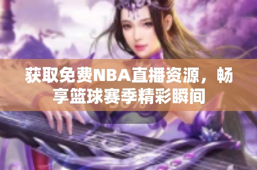 获取免费NBA直播资源，畅享篮球赛季精彩瞬间