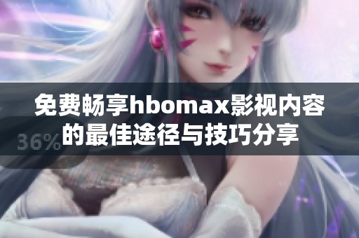 免费畅享hbomax影视内容的最佳途径与技巧分享