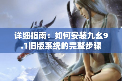 详细指南：如何安装九幺9.1旧版系统的完整步骤