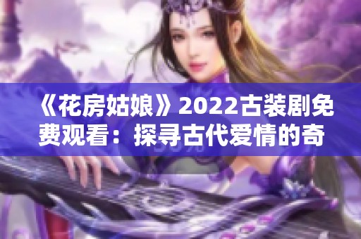 《花房姑娘》2022古装剧免费观看：探寻古代爱情的奇幻旅程