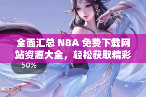 全面汇总 NBA 免费下载网站资源大全，轻松获取精彩内容