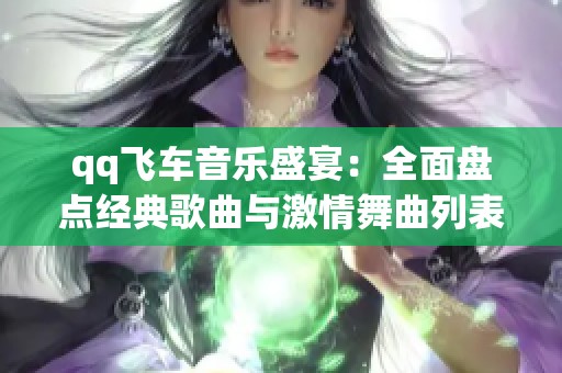 qq飞车音乐盛宴：全面盘点经典歌曲与激情舞曲列表