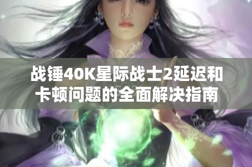 战锤40K星际战士2延迟和卡顿问题的全面解决指南