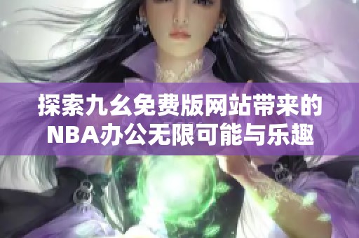 探索九幺免费版网站带来的NBA办公无限可能与乐趣