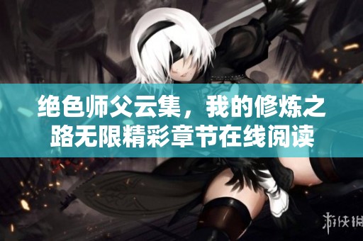 绝色师父云集，我的修炼之路无限精彩章节在线阅读