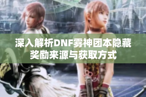 深入解析DNF雾神团本隐藏奖励来源与获取方式