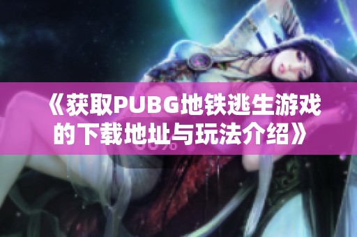 《获取PUBG地铁逃生游戏的下载地址与玩法介绍》