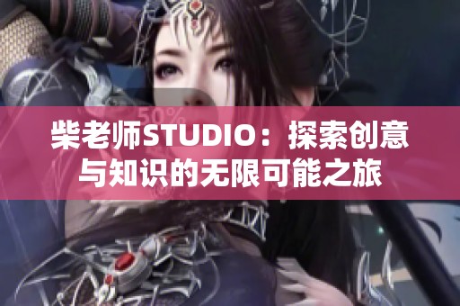 柴老师STUDIO：探索创意与知识的无限可能之旅