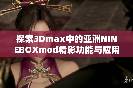 探索3Dmax中的亚洲NINEBOXmod精彩功能与应用技巧