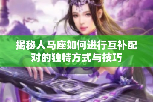 揭秘人马座如何进行互补配对的独特方式与技巧