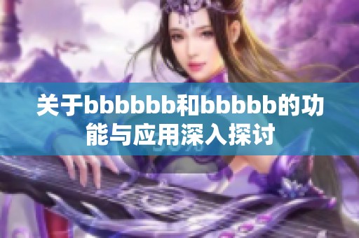 关于bbbbbb和bbbbb的功能与应用深入探讨