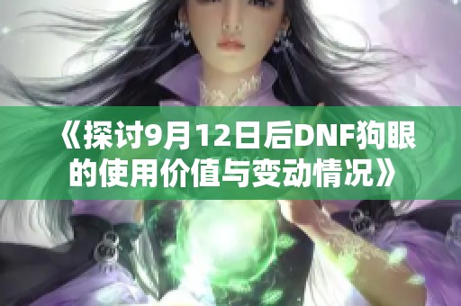 《探讨9月12日后DNF狗眼的使用价值与变动情况》