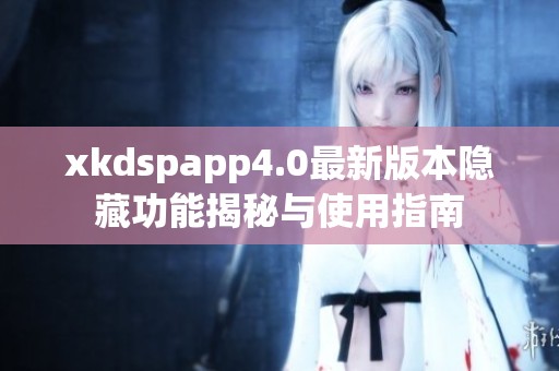 xkdspapp4.0最新版本隐藏功能揭秘与使用指南