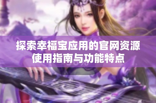 探索幸福宝应用的官网资源使用指南与功能特点