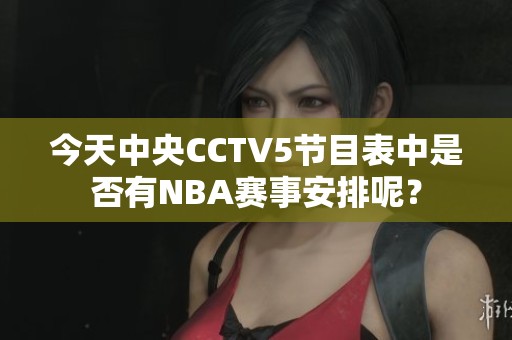 今天中央CCTV5节目表中是否有NBA赛事安排呢？