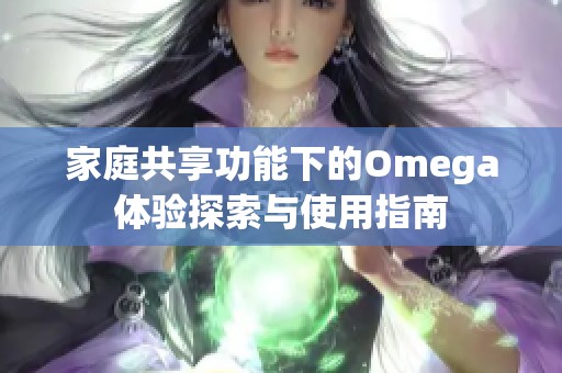 家庭共享功能下的Omega体验探索与使用指南