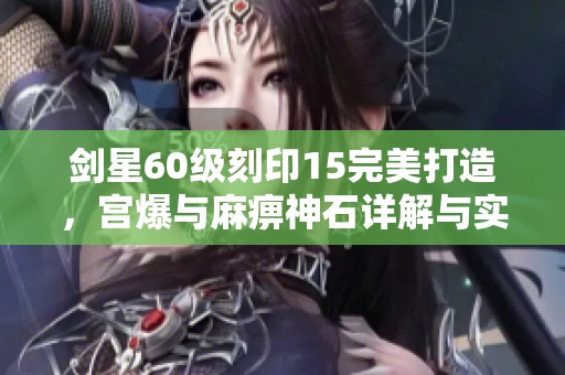 剑星60级刻印15完美打造，宫爆与麻痹神石详解与实用攻略