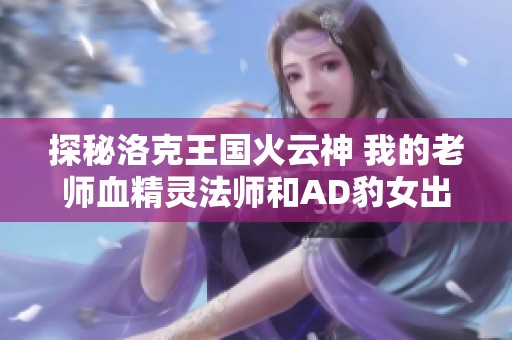 探秘洛克王国火云神 我的老师血精灵法师和AD豹女出装策略