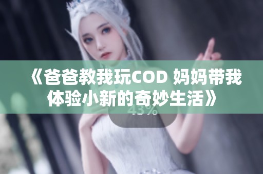 《爸爸教我玩COD 妈妈带我体验小新的奇妙生活》