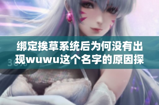 绑定挨草系统后为何没有出现wuwu这个名字的原因探讨