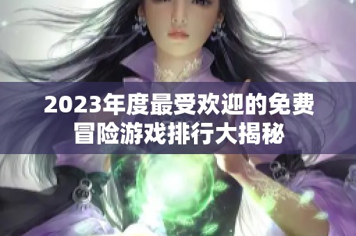 2023年度最受欢迎的免费冒险游戏排行大揭秘