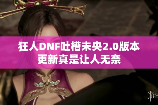 狂人DNF吐槽未央2.0版本更新真是让人无奈