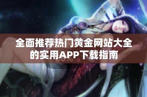 全面推荐热门黄金网站大全的实用APP下载指南